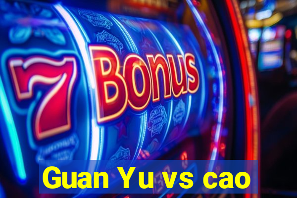Guan Yu vs cao